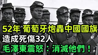 1952年，葡萄牙炮轟中國國旗，造成死傷32人，毛澤東震怒：消滅他們！【銳歷史】#歷史#歷史故事#歷史人物#近代史#奇聞#臺灣