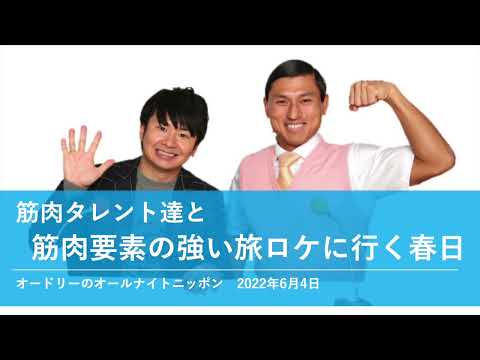 筋肉タレント達と筋肉要素の強い旅ロケに行く春日【オードリーのオールナイトニッポン 春日トーク】2022年6月4日