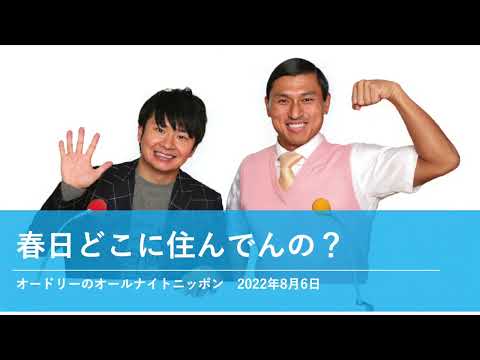 春日どこに住んでんの？【オードリーのオールナイトニッポン】2022年8月6日