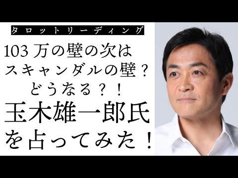 【タロット占い】103万の壁の次は不倫スキャンダルの壁？どうなる？！玉木雄一郎氏を占う！