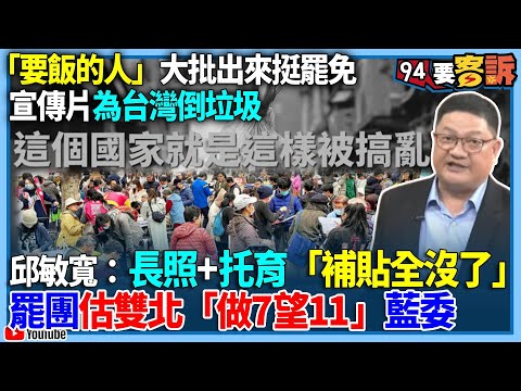 【94要客訴】「要飯的人」大批出來挺罷免！宣傳片為台灣倒垃圾！邱敏寬：長照+托育「補貼全沒了」！罷團估雙北「做7望11」藍委