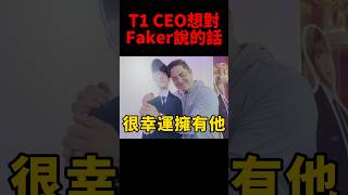 T1 CEO說他跟Faker感情變更好了！