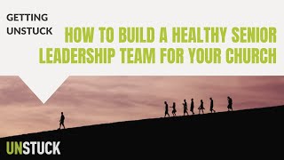 How to Build a Healthy Senior Leadership Team for Your Church | Getting Unstuck | The Unstuck Group