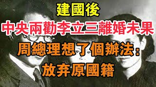 建國后，中央兩勸李立三離婚未果，周總理想了個辦法：放棄原國籍 【求知者FM】