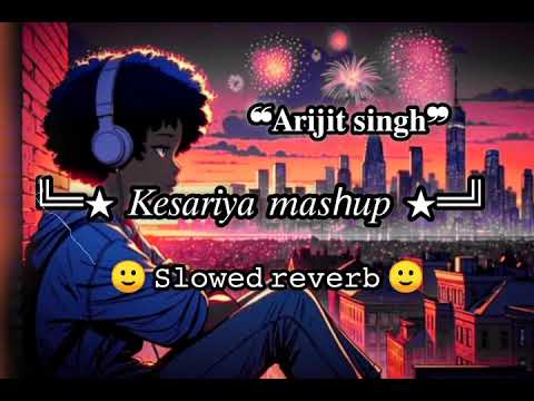 Kesariya Mashup | Arijit Singh | Slowed Reverb | Arijit singh mashup 2024 lofi