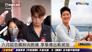 六月認色聊鮮肉教練 李易傳出軌被拍 ｜20241218 ET午間新聞