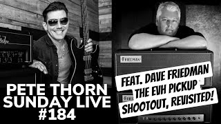 PETE THORN SUNDAY LIVE #184 feat. DAVE FRIEDMAN/EVH PICKUPS REVISiTED