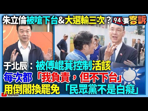 【94要客訴】朱立倫被嗆下台&大選輸三次？于北辰：被傅崐萁控制活該！每次都「我負責，但不下台」！用倒閣換罷免「民眾黨不是白癡」