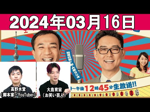 ナイツのちゃきちゃき大放送 ゲスト: 高野水登（脚本家・YouTuber）/ 大島育宙（お笑い芸人）  2024年03月16日