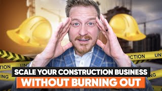 How to Scale Your Construction Business Without Burning Out