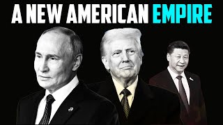 A New American Empire || Trump, Russia, And The End Of Globalism