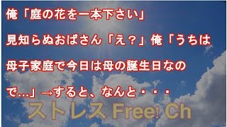 俺「庭の花を一本下さい」見知らぬおばさん「え？」俺「うちは母子家庭で今日は母の誕生日なので…」→すると、なんと・・・