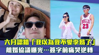 六月認錯「我以為我不愛李易了」　離婚協議曝光…簽字前痛哭逆轉