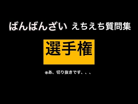 【ばんばんざい】ギリギリ!!えちえち質問コーナー