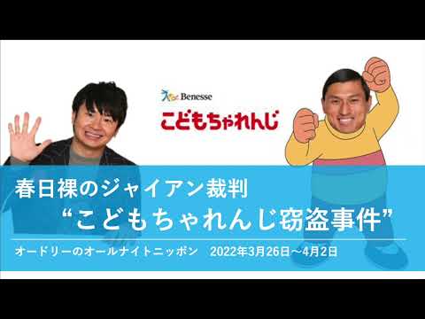 春日裸のジャイアン裁判 "こどもちゃれんじ窃盗事件"【オードリーのオールナイトニッポン】2022年3月26日〜4月2日