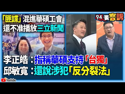 【94要客訴】「匪諜」混進華碩工會！還不准播放三立新聞！李正皓：指稱華碩支持「台獨」！邱敏寬：還說涉犯「反分裂法」