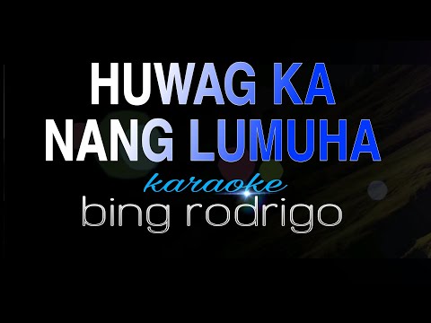 HUWAG KA NANG LUMUHA  bing rodrigo karaoke