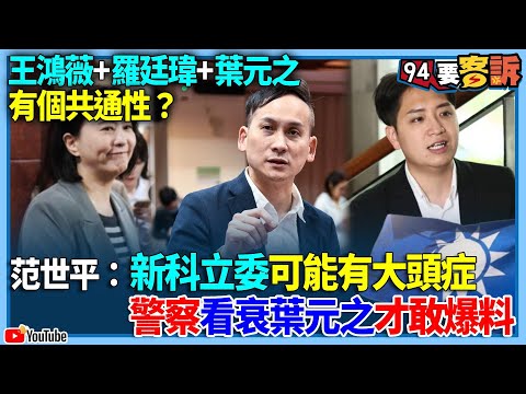 【94要客訴】王鴻薇+羅廷瑋+葉元之有個共通性？范世平：新科立委可能有大頭症！警察看衰葉元之才敢爆料