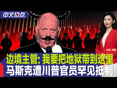 边境主管: 我要把地狱带到这里；马斯克遭川普官员罕见抵制；“蛋荒”加剧 美从这国进口大增；纽约重要移民收容中心将关闭；苹果将在美国建厂避关税；欧洲领导人齐聚基辅挺乌《中文热点》Feb.24.2025