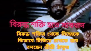 বিরুদ্ধ শক্তির থেকে নিজেকে কিভাবে টিকিয়ে রাখতে হবে বলছেন, শ্রীশ্রী ঠাকুর বালকব্রহ্মচারী মহারাজ।