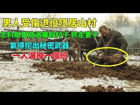 兵王受傷隱居山村！怎料敵人屠殺村民抓走妻子，一氣之下挖出神器團滅一個班