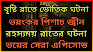 ভয়ানক পিশাচ জ্বীন। বৃষ্টির রাতে রহস্যময় ঘটনা। Horror Night story. Bhooter Bhoy.