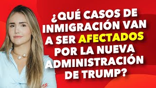 ¿Qué casos de inmigración van a ser afectados por la nueva administración de Trump?