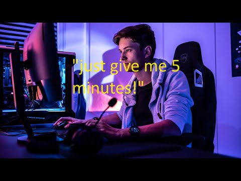 When a gamer says "give me 5 minutes"