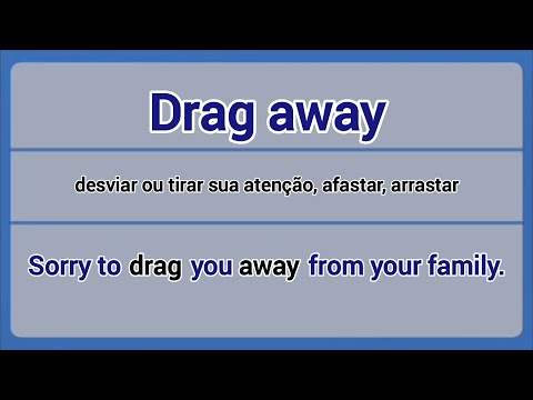 Phrasal Verb - drag away (desviar/tirar atenção, afastar, arrastar).