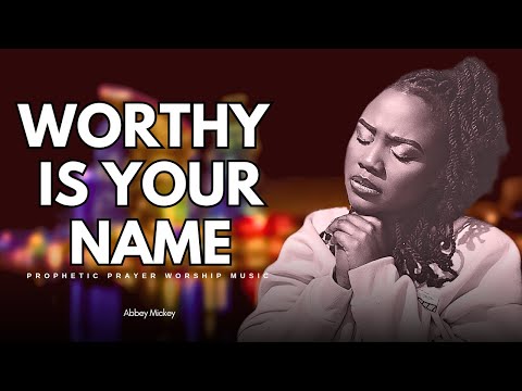 Abbey Mickey - WORTHY IS YOUR NAME // NON-STOP INTIMATE SOAKING WORSHIP