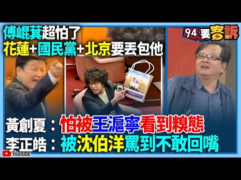 【94要客訴】傅崐萁超怕了！花蓮+國民黨+北京要丟包他！黃創夏：怕被王滬寧看到糗態！李正皓：被沈伯洋罵到不敢回嘴