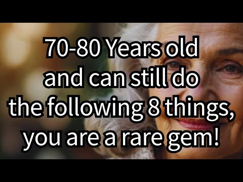 If you are 70-80 years old and can still do the following 8 things, you are a rare gem!