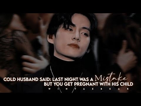 Cold Husband Said: Last Night Was A Mistake But You Get Pregnant With His Child | Oneshot#taehyungff