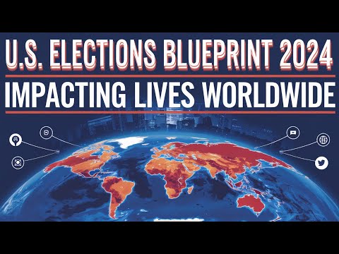 U.S. Elections Blueprint 2024: A Global Perspective! Impacting Lives Worldwide