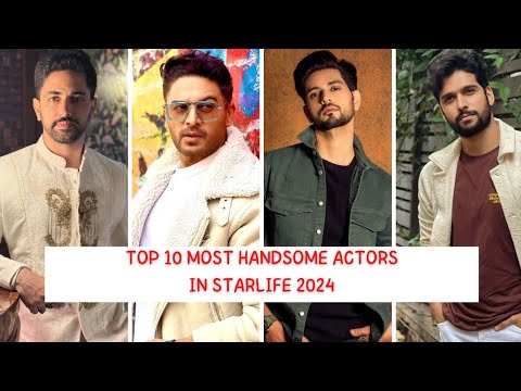 Top 10 most handsome starlife actors 2024.