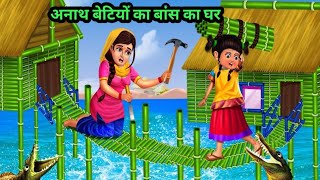 अनाथ बेटियों का बांस का घर | हिंदी कहानी | Anath Betiyon ka Bans ka Ghar |  Hindi kahani