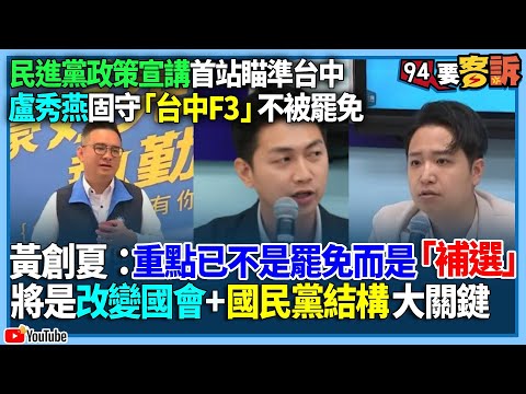 【94要客訴】民進黨政策宣講首站瞄準台中！盧秀燕固守「台中F3」不被罷免！黃創夏：重點不是罷免是「補選」！改變國會+國民黨結構大關鍵