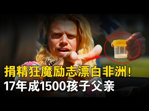 捐精狂魔励志漂白非洲，17年成1500孩子父亲，最终却自食恶果！