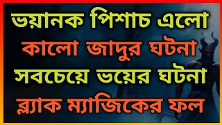 ভয়ানক ব্ল্যাক ম্যাজিক। ভয়ঙ্কর পিশাচ জ্বীনের দেখা। ভূতের ভয়। Horror Night story. Bhooter Bhoy.