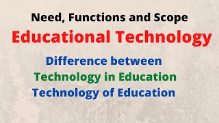 NEED, FUNCTIONS AND SCOPE OF EDUCATIONAL TECHNOLOGY