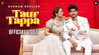 Taur Tappa (Official Video) Gurnam Bhullar | Jasmeen Akhtar | Desicrew | Gungun | New Punjabi Song