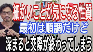 細かいところが気になる性質、最初は順調だけど、深まると交際が終わってしまう