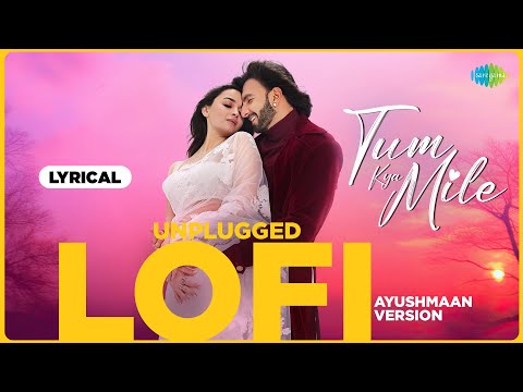 Tum Kya Mile - Unplugged Lofi, Lyrical, Rocky Aur Rani Kii Prem Kahaani, Ayushmaan, Pritam, Saikat