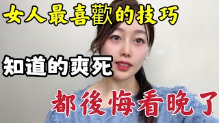 女人最喜歡的技巧  知道的爽嗨了  都後悔看晚了。#情感 #夫妻生活 #两性知识