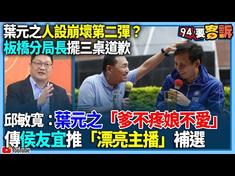 【94要客訴】葉元之人設崩壞第二彈？板橋分局長擺三桌道歉！邱敏寬：葉元之「爹不疼娘不愛」！傳侯友宜推「漂亮主播」補選