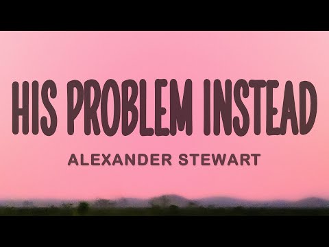 Alexander Stewart - His Problem Instead (Lyrics)