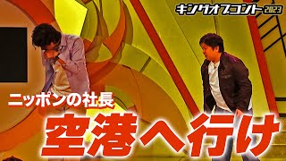 【キングオブコント2023決勝ネタ】ニッポンの社長のコント「 空港へ行け」