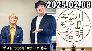 川島明そもそもの話【ゲスト：ラランド,サーヤ さん】【2025.02.08】