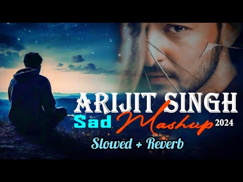 Arijit Singh Mashup | Sad😥Mashup | Slowed Reverb | Arijit Singh Sad Mashup 2024