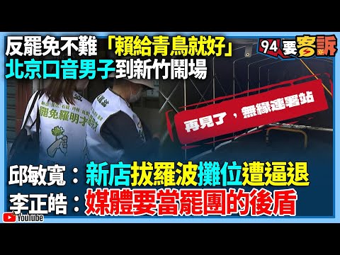 【94要客訴】反罷免不難「賴給青鳥就好」！北京口音男子到新竹鬧場！邱敏寬：新店拔羅波攤位遭逼退！李正皓：媒體要當罷團的後盾